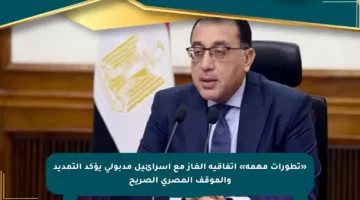 «تطورات مهمة» اتفاقية الغاز مع اسرائيل مدبولي يؤكد التمديد والموقف المصري الصريح